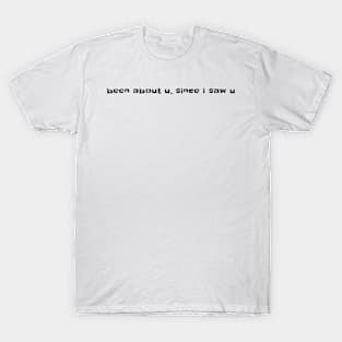 Been about you, since I saw you T-Shirt